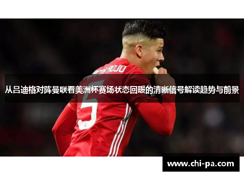 从吕迪格对阵曼联看美洲杯赛场状态回暖的清晰信号解读趋势与前景