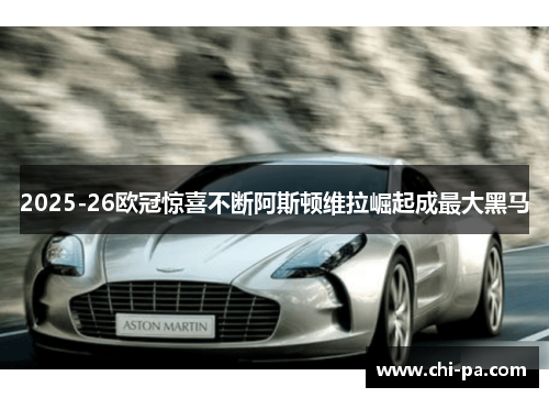 2025-26欧冠惊喜不断阿斯顿维拉崛起成最大黑马 2025-26欧冠惊喜不断阿斯顿维拉崛起成最大黑马