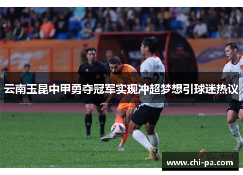 云南玉昆中甲勇夺冠军实现冲超梦想引球迷热议