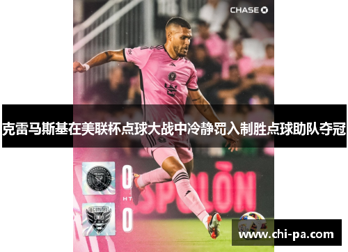 克雷马斯基在美联杯点球大战中冷静罚入制胜点球助队夺冠