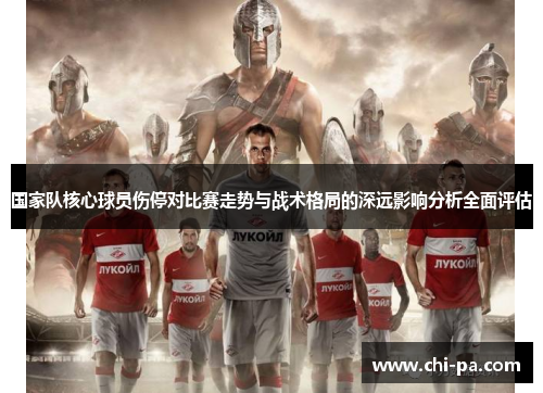 国家队核心球员伤停对比赛走势与战术格局的深远影响分析全面评估
