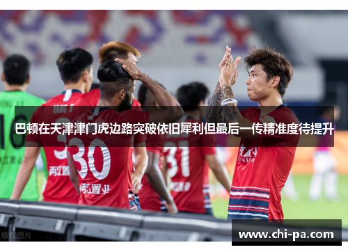 巴顿在天津津门虎边路突破依旧犀利但最后一传精准度待提升