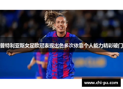 普特利亚斯女足欧冠表现出色多次依靠个人能力精彩破门 普特利亚斯女足欧冠表现出色多次依靠个人能力精彩破门