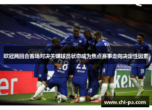 欧冠两回合客场对决关键球员状态成为焦点赛事走向决定性因素