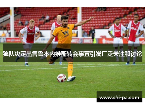 狼队决定出售鲁本内维斯转会事宜引发广泛关注和讨论
