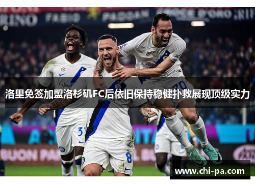 洛里免签加盟洛杉矶FC后依旧保持稳健扑救展现顶级实力