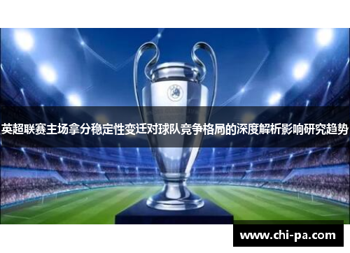 英超联赛主场拿分稳定性变迁对球队竞争格局的深度解析影响研究趋势