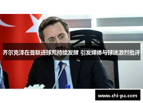 齐尔克泽在曼联进球荒持续发酵 引发媒体与球迷激烈批评