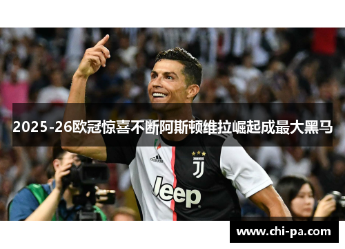 2025-26欧冠惊喜不断阿斯顿维拉崛起成最大黑马