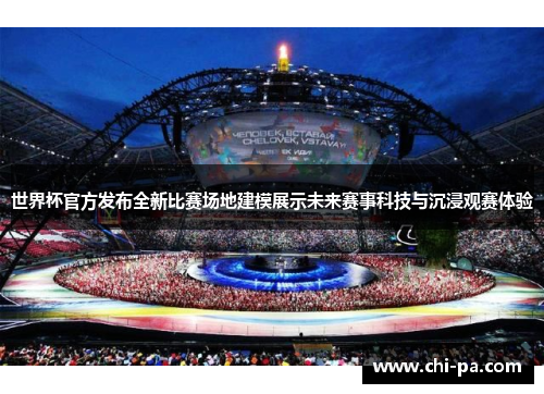 世界杯官方发布全新比赛场地建模展示未来赛事科技与沉浸观赛体验