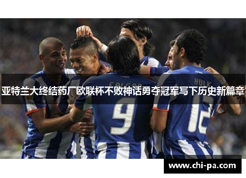 亚特兰大终结药厂欧联杯不败神话勇夺冠军写下历史新篇章