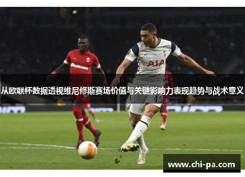 从欧联杯数据透视维尼修斯赛场价值与关键影响力表现趋势与战术意义