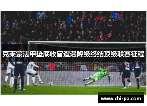 克莱蒙法甲垫底收官遭遇降级终结顶级联赛征程
