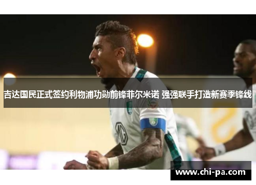 吉达国民正式签约利物浦功勋前锋菲尔米诺 强强联手打造新赛季锋线