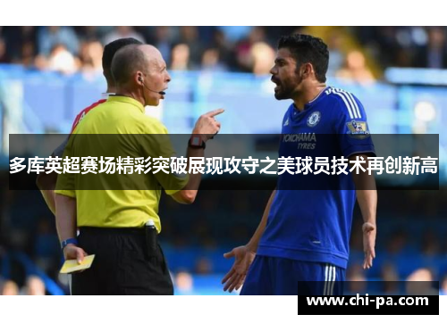 多库英超赛场精彩突破展现攻守之美球员技术再创新高
