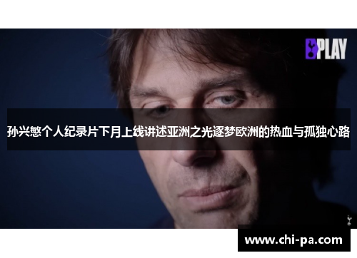 孙兴慜个人纪录片下月上线讲述亚洲之光逐梦欧洲的热血与孤独心路