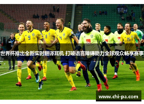 世界杯推出全新实时翻译耳机 打破语言障碍助力全球观众畅享赛事