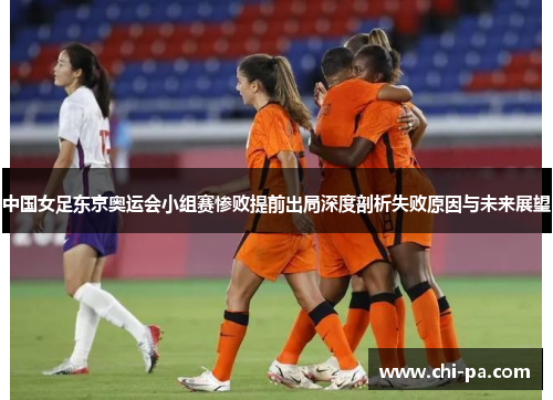 中国女足东京奥运会小组赛惨败提前出局深度剖析失败原因与未来展望