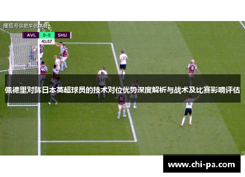 佩德里对阵日本英超球员的技术对位优势深度解析与战术及比赛影响评估 佩德里对阵日本英超球员的技术对位优势深度解析与战术及比赛影响评估