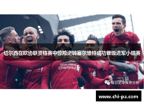 切尔西在欧协联资格赛中惊险逆转塞尔维特成功晋级进军小组赛