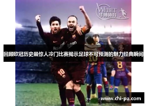 回顾欧冠历史最惊人冷门比赛揭示足球不可预测的魅力经典瞬间