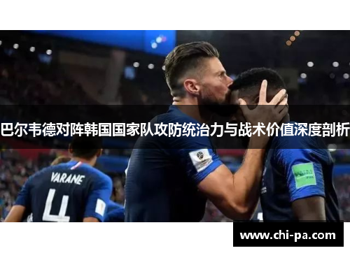巴尔韦德对阵韩国国家队攻防统治力与战术价值深度剖析