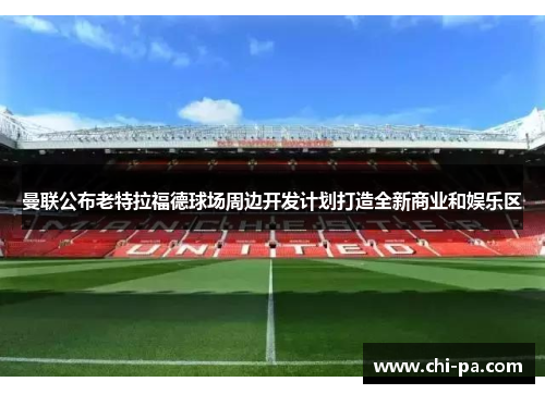 曼联公布老特拉福德球场周边开发计划打造全新商业和娱乐区