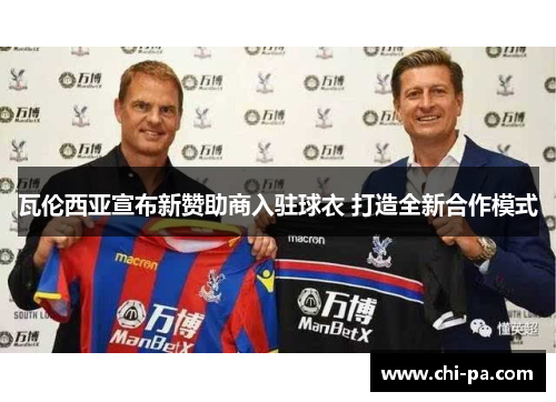 瓦伦西亚宣布新赞助商入驻球衣 打造全新合作模式 瓦伦西亚宣布新赞助商入驻球衣 打造全新合作模式