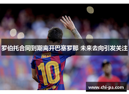 罗伯托合同到期离开巴塞罗那 未来去向引发关注