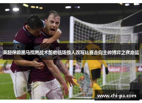 英超保级黑马搅局战术前瞻临场换人改写比赛走向主帅博弈之夜命运