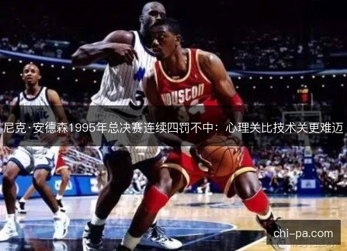 尼克·安德森1995年总决赛连续四罚不中：心理关比技术关更难迈